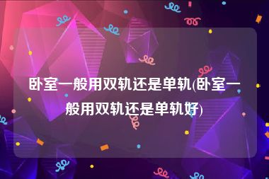 卧室一般用双轨还是单轨(卧室一般用双轨还是单轨好)