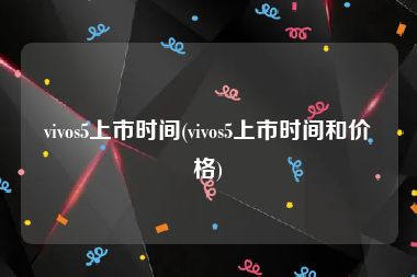 vivos5上市时间(vivos5上市时间和价格)