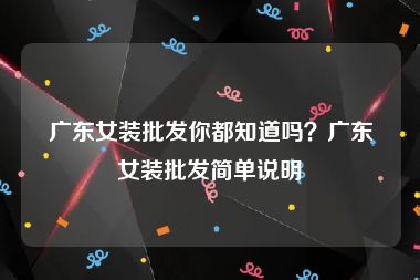 广东女装批发你都知道吗？广东女装批发简单说明