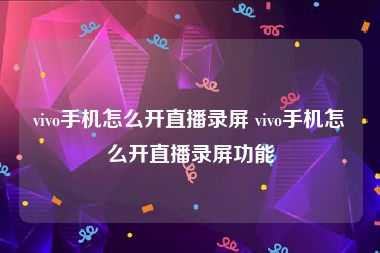 vivo手机怎么开直播录屏 vivo手机怎么开直播录屏功能