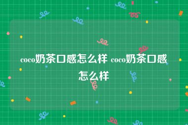 coco奶茶口感怎么样 coco奶茶口感怎么样