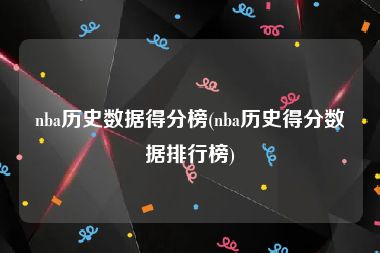 nba历史数据得分榜(nba历史得分数据排行榜)