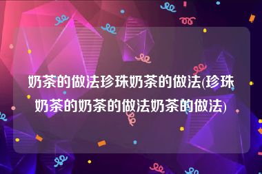 奶茶的做法珍珠奶茶的做法(珍珠奶茶的奶茶的做法奶茶的做法)