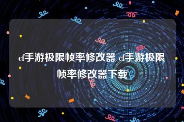 cf手游极限帧率修改器 cf手游极限帧率修改器下载