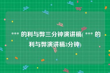  *** 的利与弊三分钟演讲稿( *** 的利与弊演讲稿3分钟)