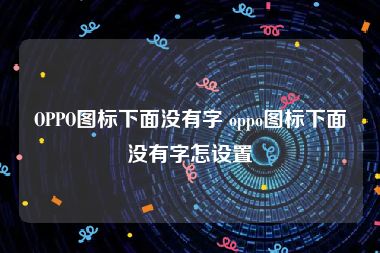 OPPO图标下面没有字 oppo图标下面没有字怎设置