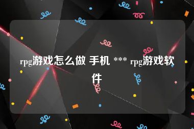 rpg游戏怎么做 手机 *** rpg游戏软件