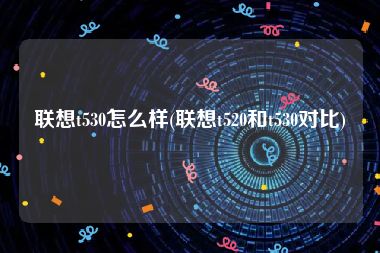 联想t530怎么样(联想t520和t530对比)