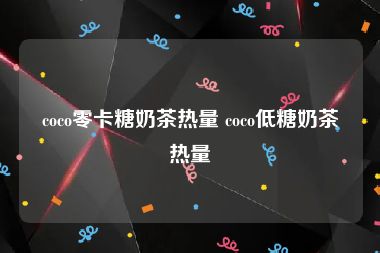 coco零卡糖奶茶热量 coco低糖奶茶热量