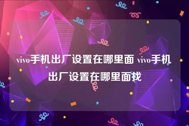 vivo手机出厂设置在哪里面 vivo手机出厂设置在哪里面找