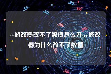 ce修改器改不了数值怎么办 ce修改器为什么改不了数值