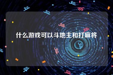 什么游戏可以斗地主和打麻将