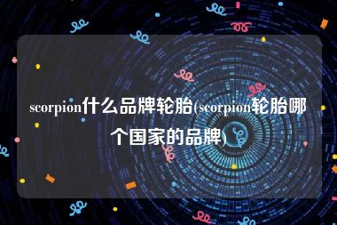 scorpion什么品牌轮胎(scorpion轮胎哪个国家的品牌)