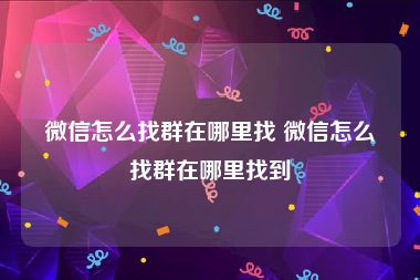 微信怎么找群在哪里找 微信怎么找群在哪里找到