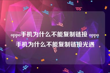 oppo手机为什么不能复制链接 oppo手机为什么不能复制链接光遇