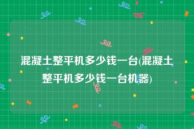 混凝土整平机多少钱一台(混凝土整平机多少钱一台机器)